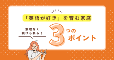 【英語が好き！を自然に育む家庭環境づくり】無理なく続けられる3つの工夫